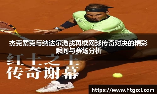 杰克索克与纳达尔激战再续网球传奇对决的精彩瞬间与赛场分析