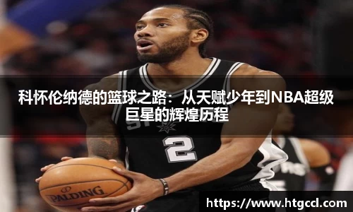 科怀伦纳德的篮球之路：从天赋少年到NBA超级巨星的辉煌历程