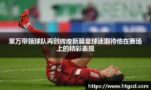 莱万带领球队再创辉煌新篇章球迷期待他在赛场上的精彩表现