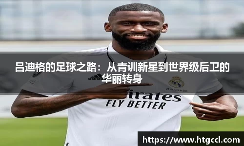 吕迪格的足球之路：从青训新星到世界级后卫的华丽转身