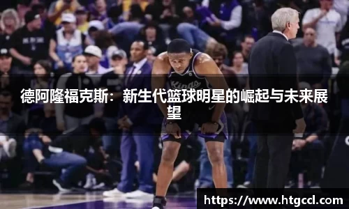 德阿隆福克斯：新生代篮球明星的崛起与未来展望